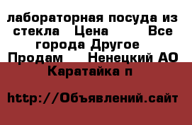 лабораторная посуда из стекла › Цена ­ 10 - Все города Другое » Продам   . Ненецкий АО,Каратайка п.
